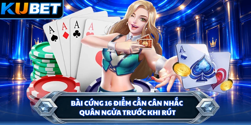 Bài cứng 16 điểm cần cân nhắc quân ngửa trước khi rút