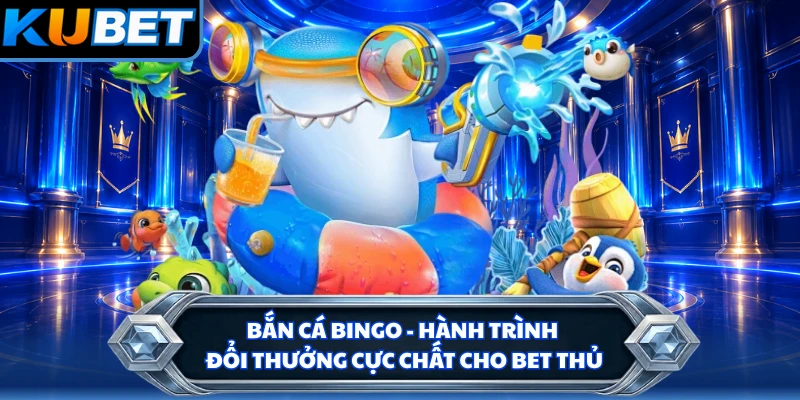 Bắn Cá Bingo - Hành Trình Đổi Thưởng Cực Chất Cho Bet Thủ