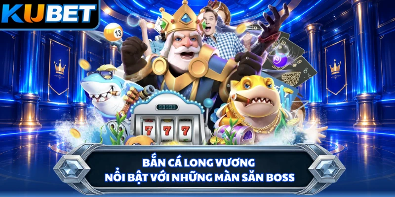 Bắn Cá Long Vương nổi bật với những màn săn boss
