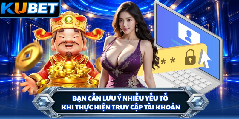 Bạn cần lưu ý nhiều yếu tố khi thực hiện truy cập tài khoản