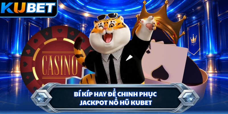 Bí kíp hay để chinh phục Jackpot nổ hũ KUBET