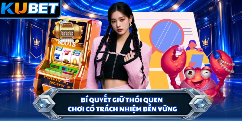Bí quyết giữ thói quen chơi có trách nhiệm bền vững