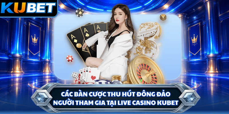 Các bàn cược thu hút đông đảo người tham gia tại live casino KUBET