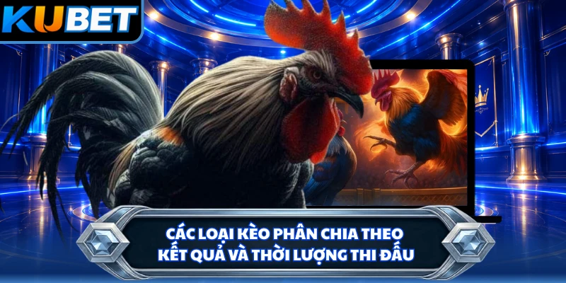 Các loại kèo phân chia theo kết quả và thời lượng thi đấu