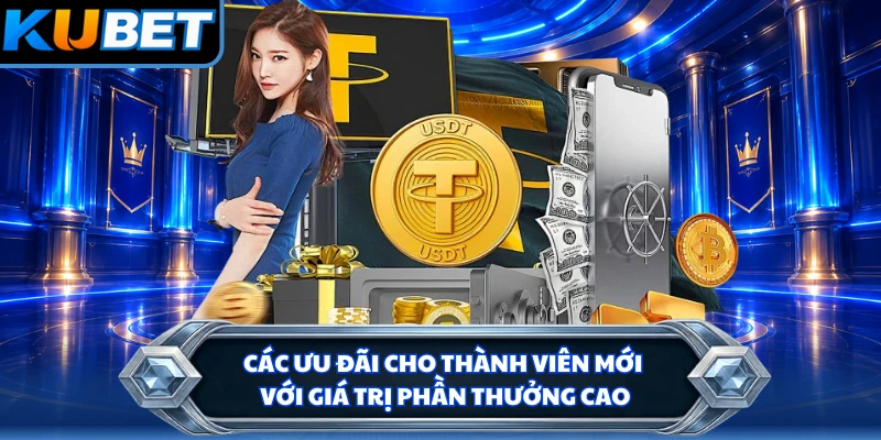 Các ưu đãi cho thành viên mới với giá trị phần thưởng cao