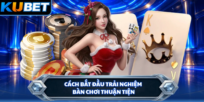 Cách bắt đầu trải nghiệm bàn chơi thuận tiện