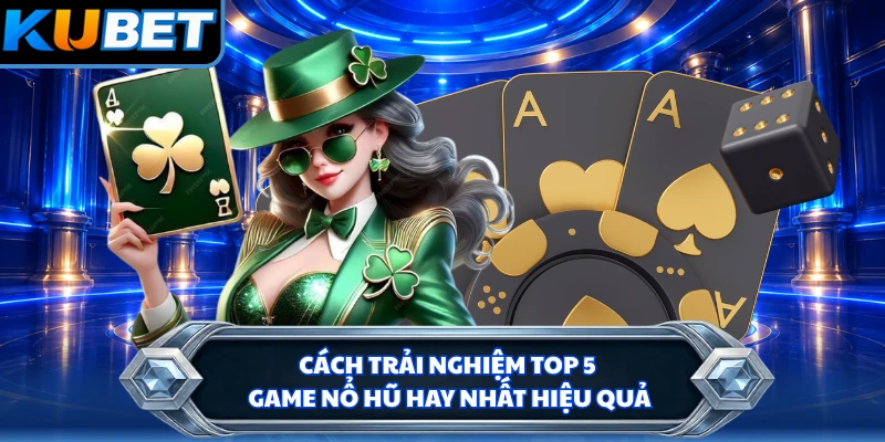 Cách trải nghiệm top 5 game nổ hũ hay nhất hiệu quả