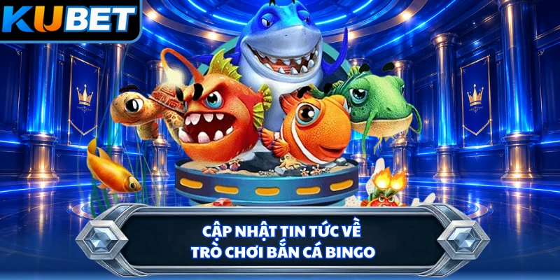 Cập nhật tin tức về trò chơi bắn cá Bingo