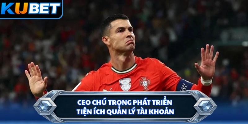 CEO chú trọng phát triển tiện ích quản lý tài khoản