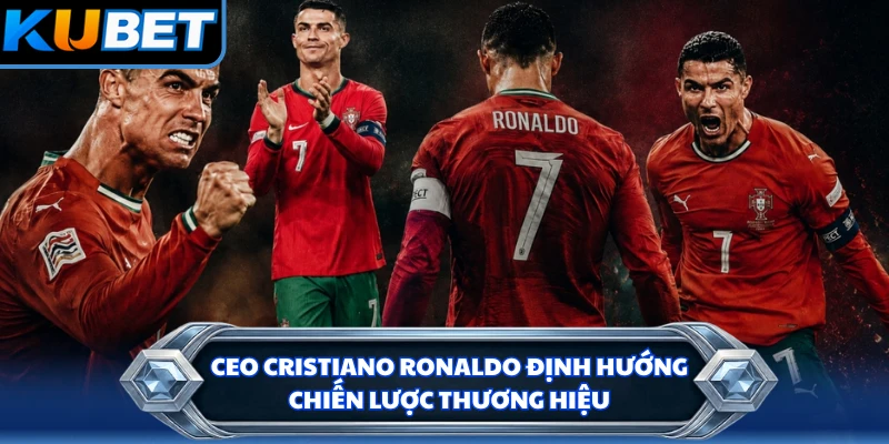 CEO Cristiano Ronaldo định hướng chiến lược thương hiệu