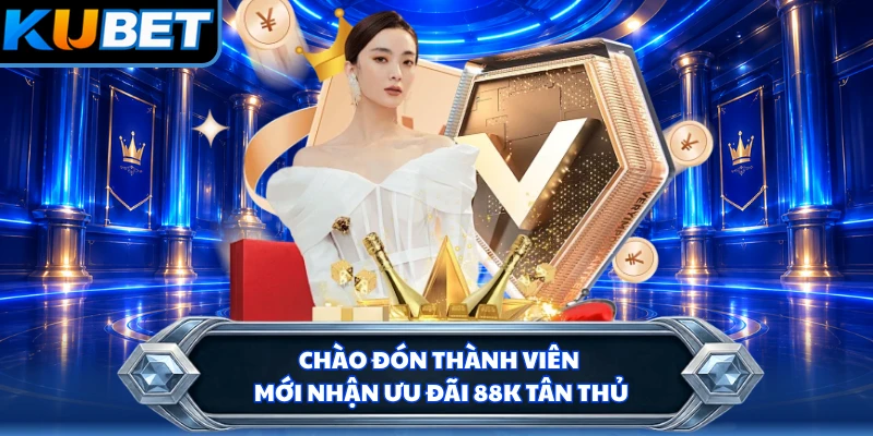 Chào đón thành viên mới nhận ưu đãi 88K tân thủ