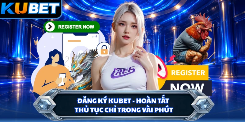 Đăng Ký KUBET - Hoàn Tất Thủ Tục Chỉ Trong Vài Phút