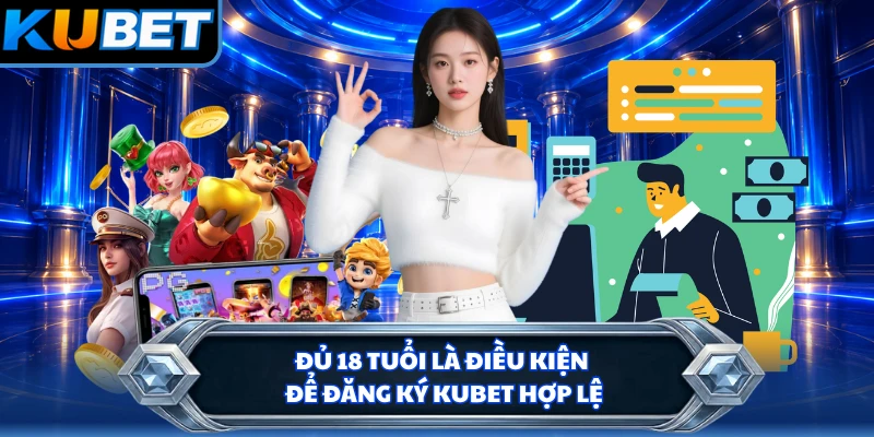 Đủ 18 tuổi là điều kiện để đăng ký KUBET hợp lệ