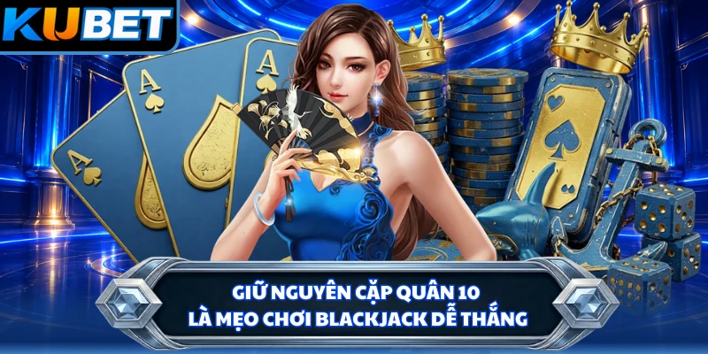 Giữ nguyên cặp quân 10 là mẹo chơi blackjack dễ thắng