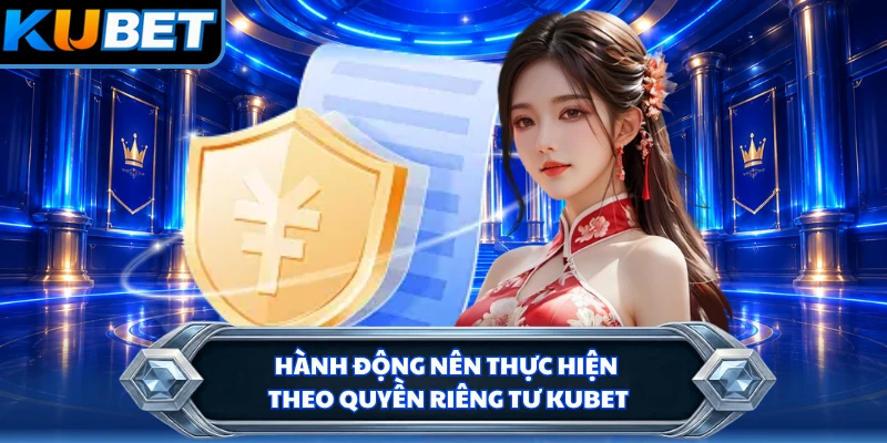 Hành động nên thực hiện theo quyền riêng tư KUBET