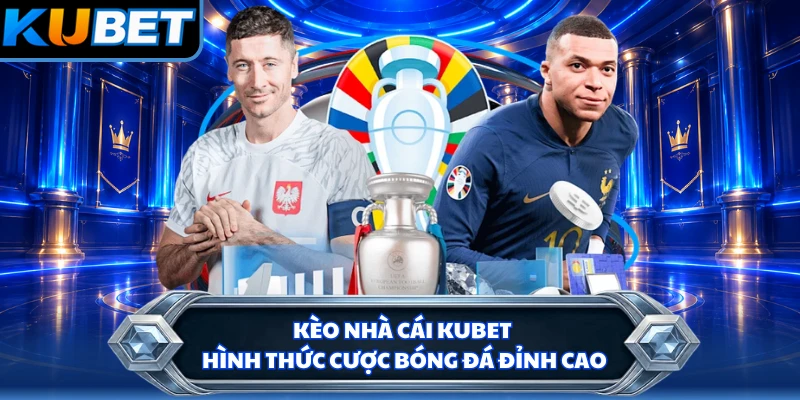 Kèo Nhà Cái KUBET - Hình Thức Cược Bóng Đá Đỉnh Cao