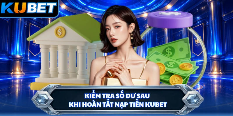 Kiểm tra số dư sau khi hoàn tất nạp tiền KUBET
