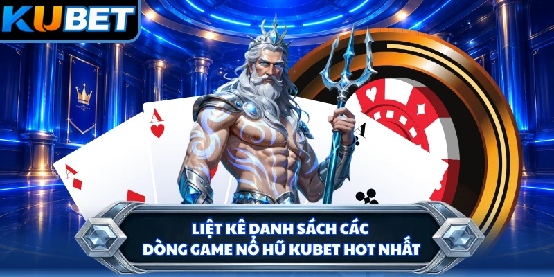 Liệt kê danh sách các dòng game nổ hũ KUBET hot nhất
