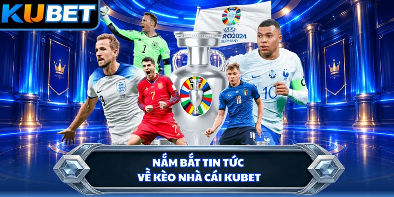 Nắm bắt tin tức về kèo nhà cái KUBET