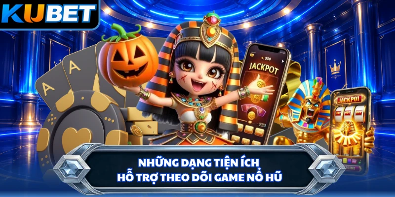 Những dạng tiện ích hỗ trợ theo dõi game nổ hũ