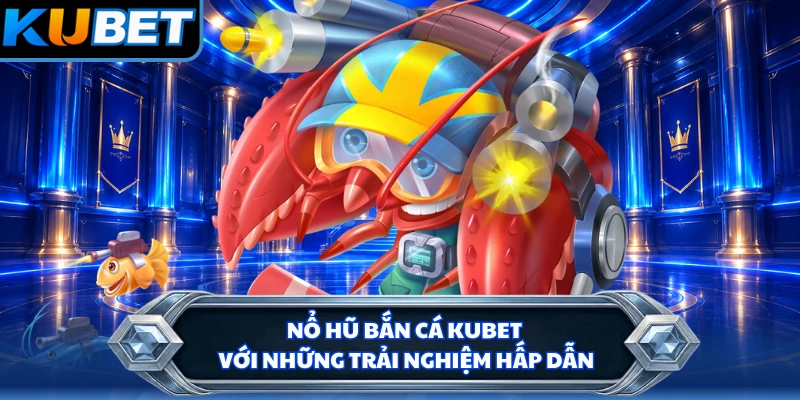 Nổ hũ bắn cá KUBET với những trải nghiệm hấp dẫn