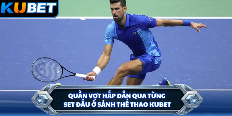 Quần vợt hấp dẫn qua từng set đấu ở sảnh thể thao KUBET