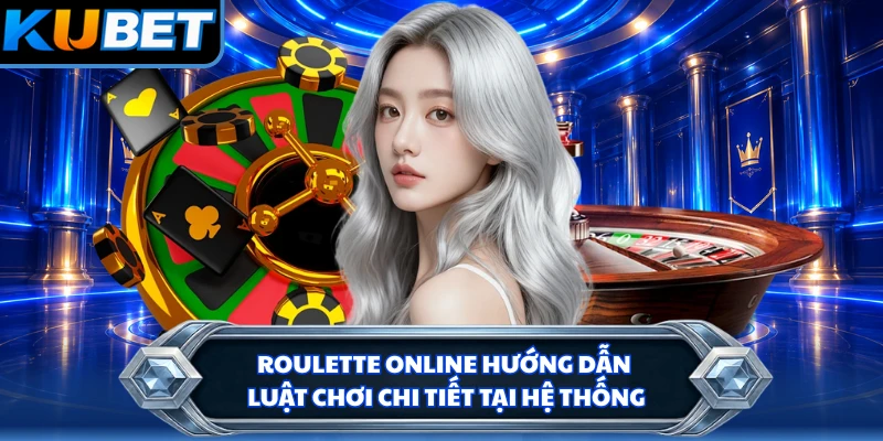 Roulette online hướng dẫn luật chơi chi tiết tại hệ thống