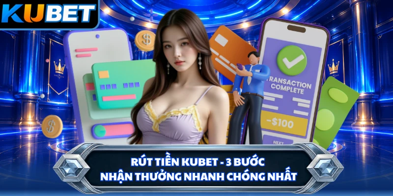 Rút Tiền KUBET - 3 Bước Nhận Thưởng Nhanh Chóng Nhất