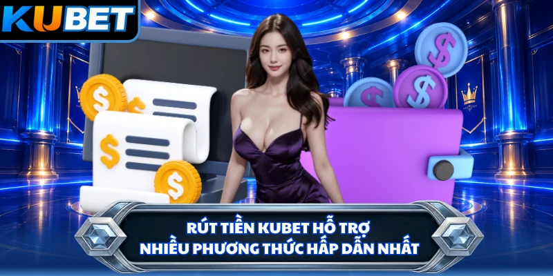 Rút tiền KUBET hỗ trợ nhiều phương thức hấp dẫn nhất