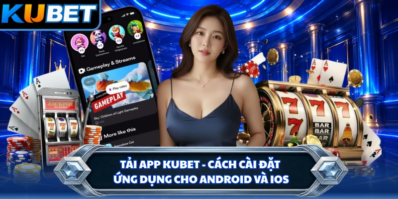 Tải App KUBET - Cách Cài Đặt Ứng Dụng Cho Android Và IOS