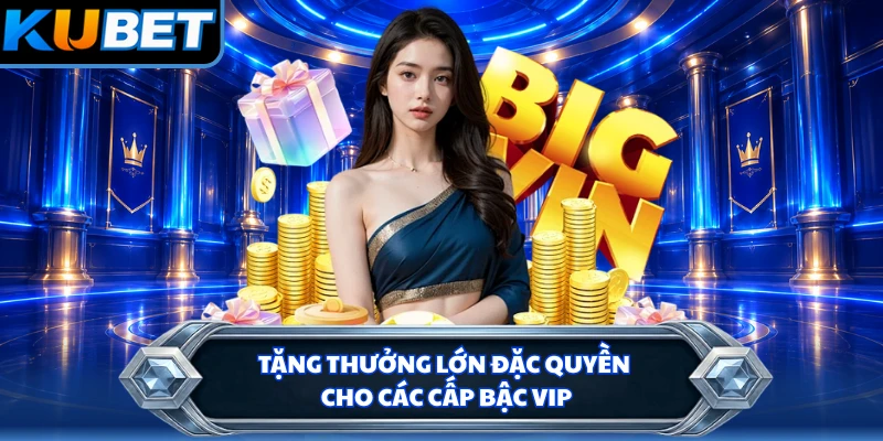Tặng thưởng lớn đặc quyền cho các cấp bậc VIP