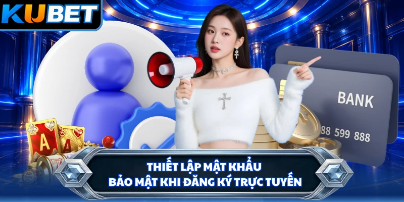 Thiết lập mật khẩu bảo mật khi đăng ký trực tuyến