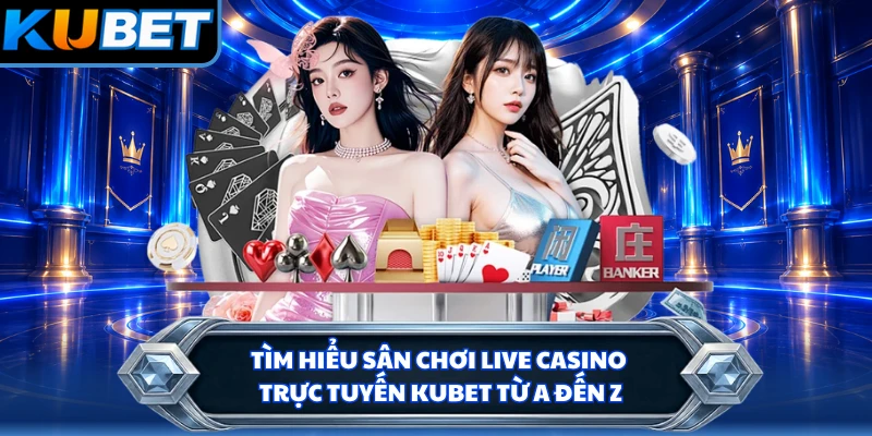 Tìm hiểu sân chơi live casino trực tuyến KUBET từ A đến Z