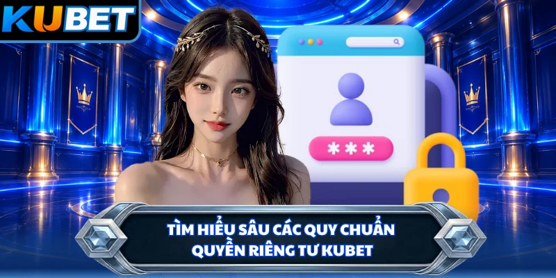 Tìm hiểu sâu các quy chuẩn quyền riêng tư KUBET