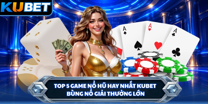 Top 5 Game Nổ Hũ Hay Nhất KUBET - Bùng Nổ Giải Thưởng Lớn