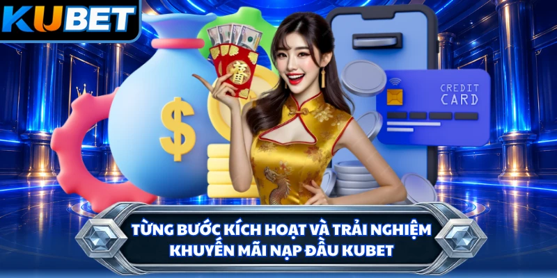 Từng bước kích hoạt và trải nghiệm khuyến mãi nạp đầu KUBET
