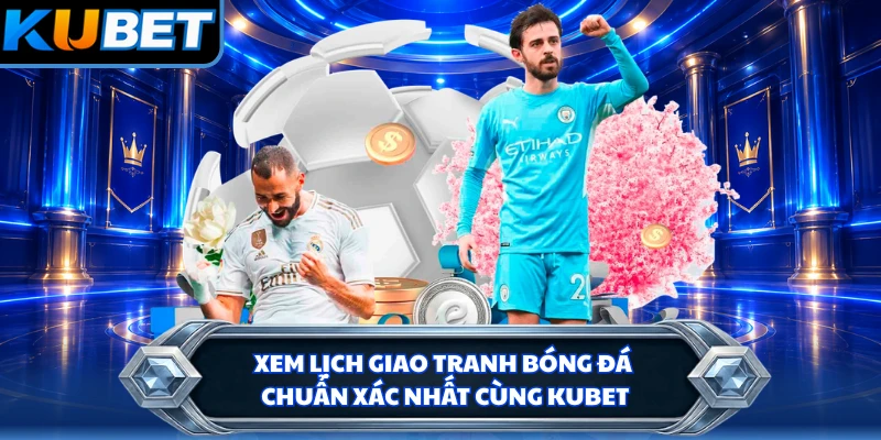 Xem lịch giao tranh bóng đá chuẩn xác nhất cùng KUBET